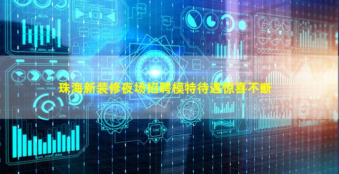珠海新装修夜场招聘模特待遇惊喜不断